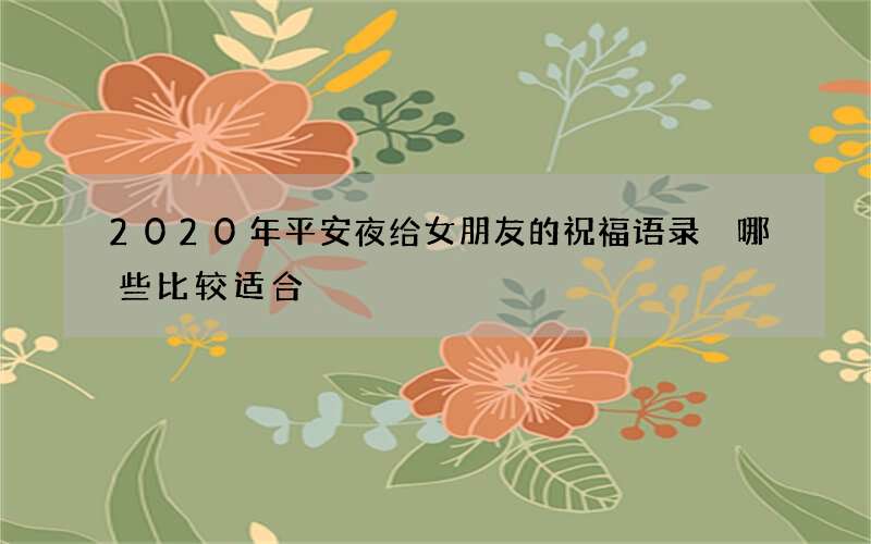 2020年平安夜给女朋友的祝福语录 哪些比较适合